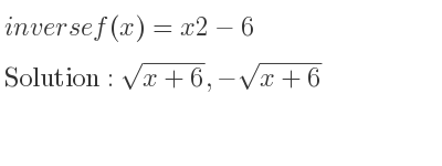 The inverse of f(x)=x2-6 is sqrt(x+6),-sqrt(x+6)